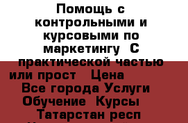 Помощь с контрольными и курсовыми по маркетингу. С практической частью или прост › Цена ­ 1 100 - Все города Услуги » Обучение. Курсы   . Татарстан респ.,Чистопольский р-н
